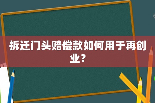 拆遷門頭賠償款如何用于再創(chuàng)業(yè)？