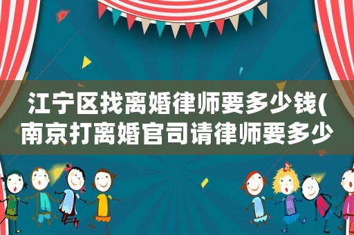 江寧區(qū)找離婚律師要多少錢(南京打離婚官司請律師要多少錢)