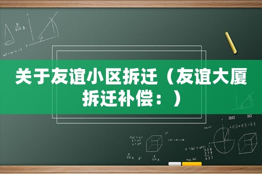 關(guān)于友誼小區(qū)拆遷（友誼大廈拆遷補(bǔ)償：）