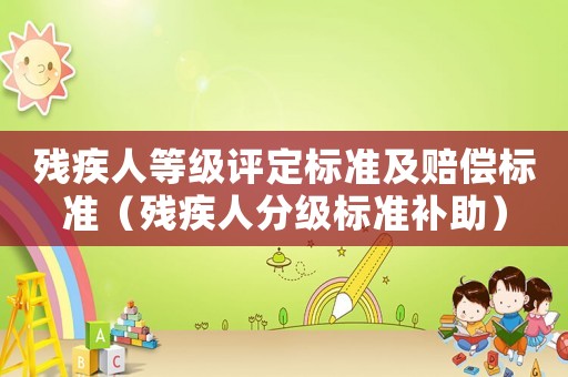 殘疾人等級(jí)評(píng)定標(biāo)準(zhǔn)及賠償標(biāo)準(zhǔn)（殘疾人分級(jí)標(biāo)準(zhǔn)補(bǔ)助）