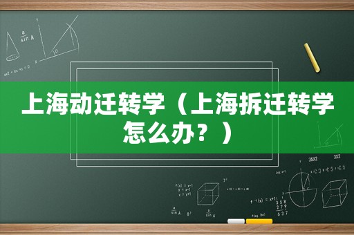 上海動遷轉(zhuǎn)學（上海拆遷轉(zhuǎn)學怎么辦？）