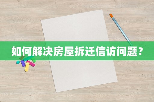如何解決房屋拆遷信訪問題？