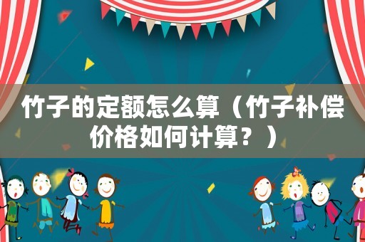 竹子的定額怎么算（竹子補償價格如何計算？）