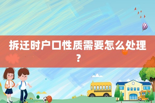 拆遷時(shí)戶口性質(zhì)需要怎么處理？