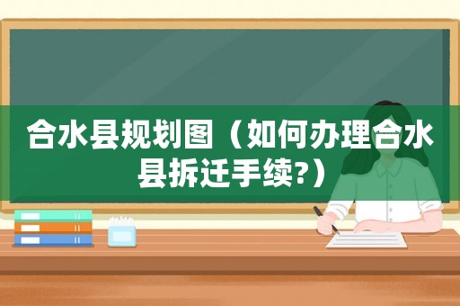 合水縣規(guī)劃圖（如何辦理合水縣拆遷手續(xù)?）