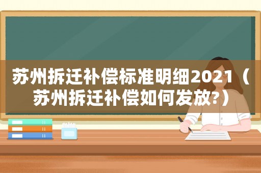蘇州拆遷補(bǔ)償標(biāo)準(zhǔn)明細(xì)2021（蘇州拆遷補(bǔ)償如何發(fā)放?）