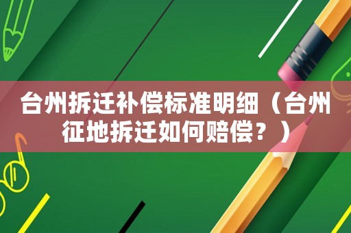 臺州拆遷補償標準明細（臺州征地拆遷如何賠償？）