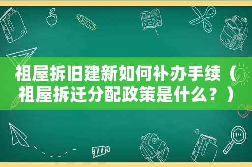 祖屋拆舊建新如何補(bǔ)辦手續(xù)（祖屋拆遷分配政策是什么？）