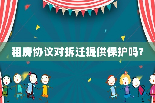 租房協(xié)議對拆遷提供保護嗎?