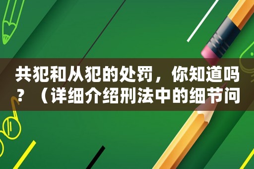 共犯和從犯的處罰，你知道嗎？（詳細(xì)介紹刑法中的細(xì)節(jié)問題）