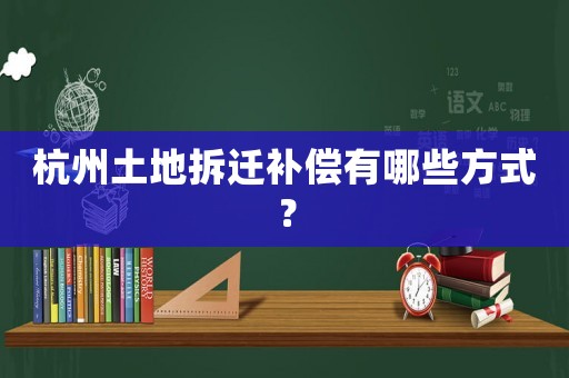 杭州土地拆遷補(bǔ)償有哪些方式？