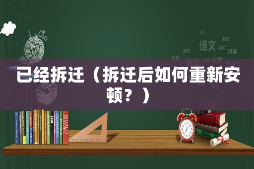 已經(jīng)拆遷（拆遷后如何重新安頓？）