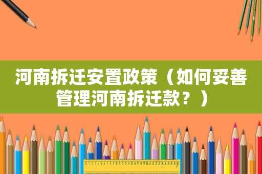 河南拆遷安置政策（如何妥善管理河南拆遷款？）