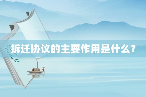 拆遷協(xié)議的主要作用是什么？