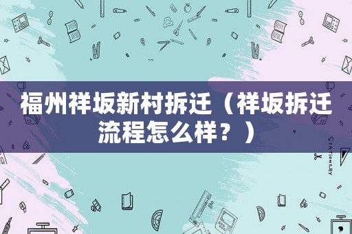 福州祥坂新村拆遷（祥坂拆遷流程怎么樣？）