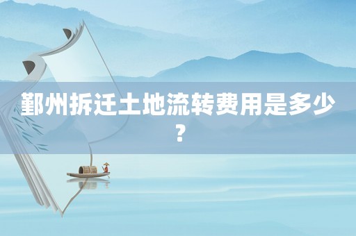 鄞州拆遷土地流轉(zhuǎn)費用是多少？