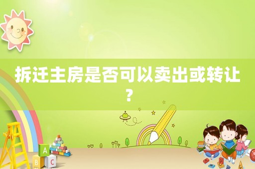 拆遷主房是否可以賣出或轉(zhuǎn)讓？
