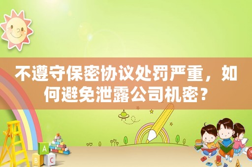 不遵守保密協(xié)議處罰嚴(yán)重，如何避免泄露公司機(jī)密？