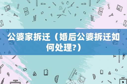 公婆家拆遷（婚后公婆拆遷如何處理?）