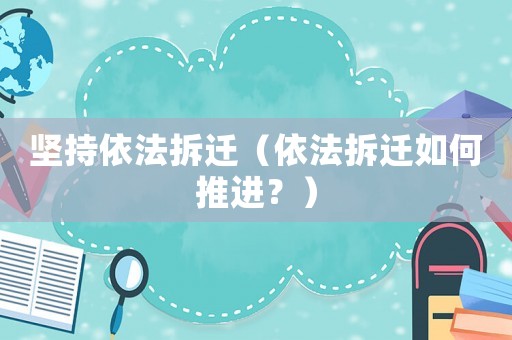 堅持依法拆遷（依法拆遷如何推進？）