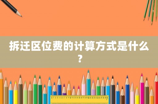 拆遷區(qū)位費的計算方式是什么？