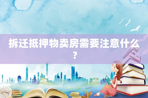 拆遷抵押物賣房需要注意什么？