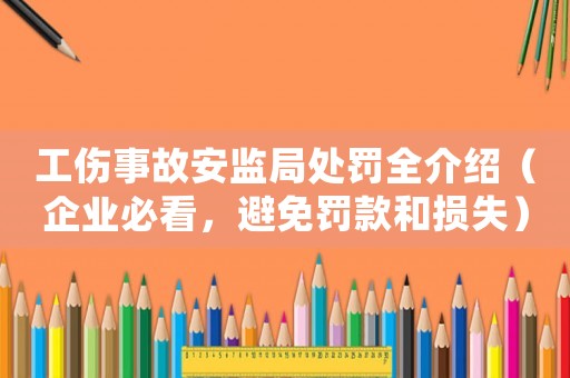 工傷事故安監(jiān)局處罰全介紹（企業(yè)必看，避免罰款和損失）