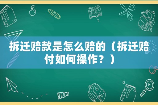 拆遷賠款是怎么賠的（拆遷賠付如何操作？）