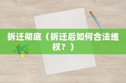 拆遷徹底（拆遷后如何合法維權(quán)？）
