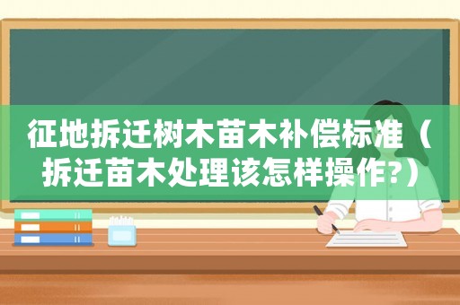征地拆遷樹木苗木補(bǔ)償標(biāo)準(zhǔn)（拆遷苗木處理該怎樣操作?）