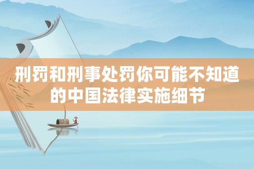 刑罰和刑事處罰你可能不知道的中國法律實施細(xì)節(jié)