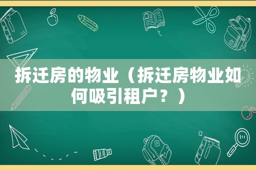 拆遷房的物業(yè)（拆遷房物業(yè)如何吸引租戶？）