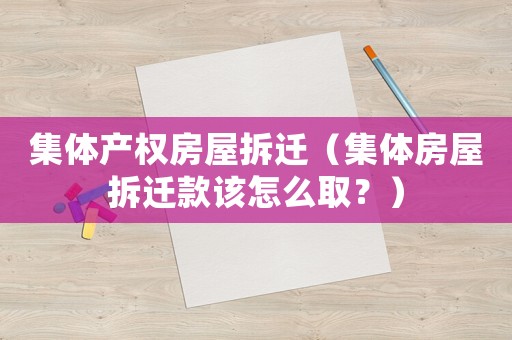 集體產(chǎn)權(quán)房屋拆遷（集體房屋拆遷款該怎么取？）