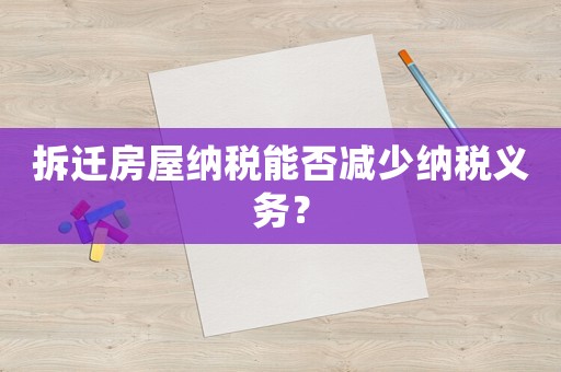 拆遷房屋納稅能否減少納稅義務(wù)？