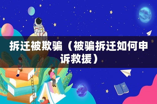 拆遷被欺騙（被騙拆遷如何申訴救援）