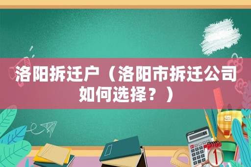 洛陽拆遷戶（洛陽市拆遷公司如何選擇？）