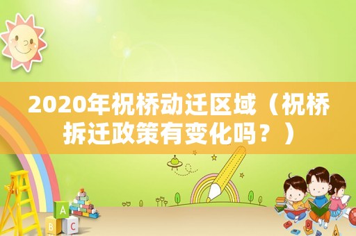 2020年祝橋動遷區(qū)域（祝橋拆遷政策有變化嗎？）