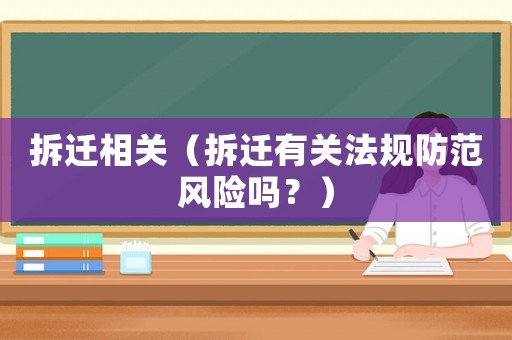 拆遷相關(guān)（拆遷有關(guān)法規(guī)防范風險嗎？）