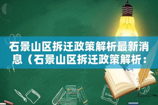 石景山區(qū)拆遷政策解析最新消息（石景山區(qū)拆遷政策解析：）
