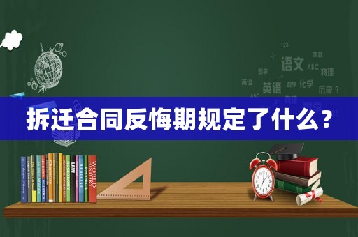 拆遷合同反悔期規(guī)定了什么？