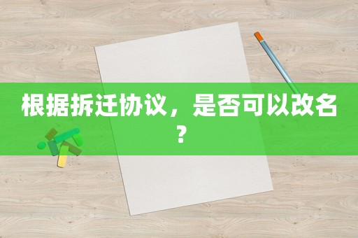根據(jù)拆遷協(xié)議，是否可以改名？