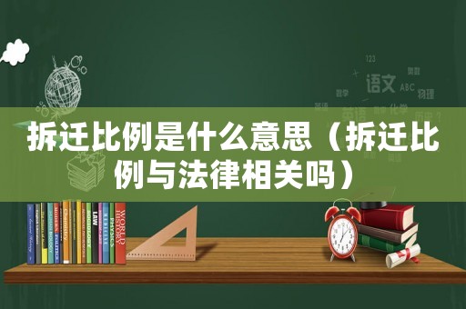 拆遷比例是什么意思（拆遷比例與法律相關(guān)嗎）
