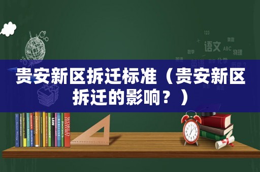 貴安新區(qū)拆遷標(biāo)準(zhǔn)（貴安新區(qū)拆遷的影響？）
