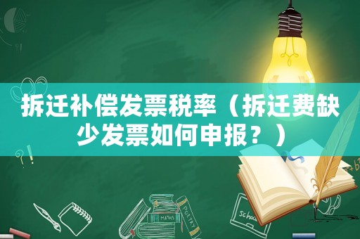 拆遷補償發(fā)票稅率（拆遷費缺少發(fā)票如何申報？）