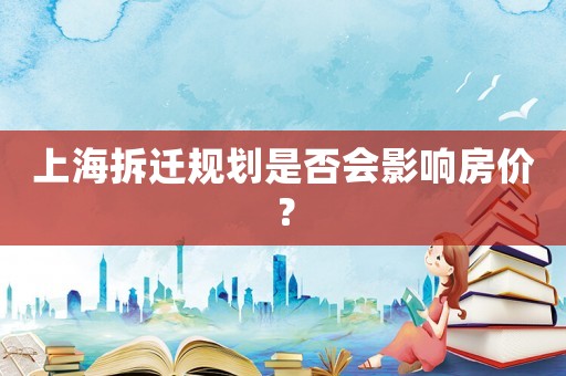 上海拆遷規(guī)劃是否會影響房價(jià)？