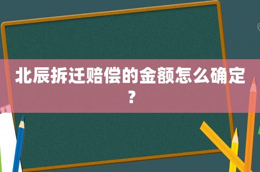 北辰拆遷賠償?shù)慕痤~怎么確定？