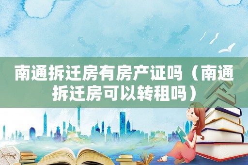 南通拆遷房有房產(chǎn)證嗎（南通拆遷房可以轉(zhuǎn)租嗎）