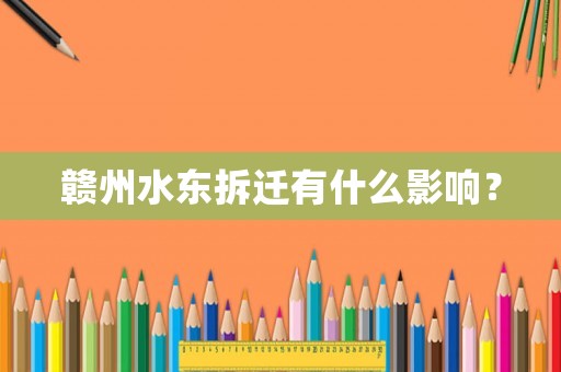 贛州水東拆遷有什么影響？