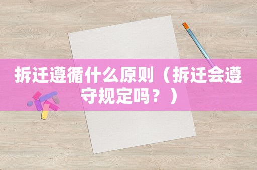 拆遷遵循什么原則（拆遷會(huì)遵守規(guī)定嗎？）