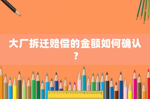大廠拆遷賠償?shù)慕痤~如何確認(rèn)？